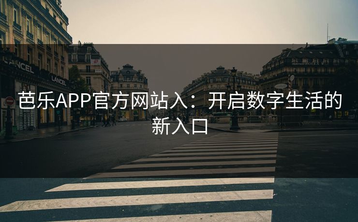芭乐APP官方网站入：开启数字生活的新入口