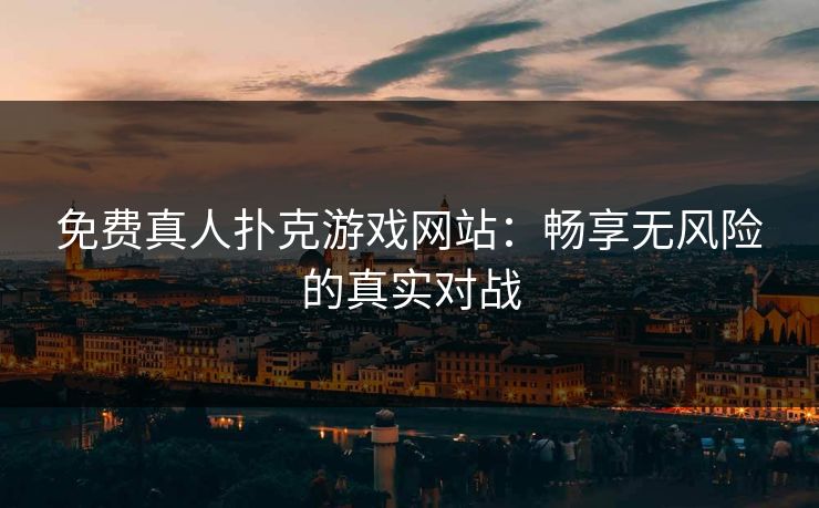 免费真人扑克游戏网站：畅享无风险的真实对战