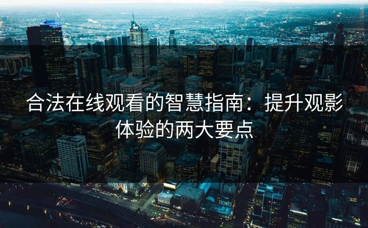合法在线观看的智慧指南：提升观影体验的两大要点