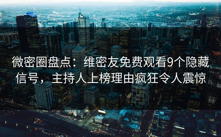微密圈盘点：维密友免费观看9个隐藏信号，主持人上榜理由疯狂令人震惊