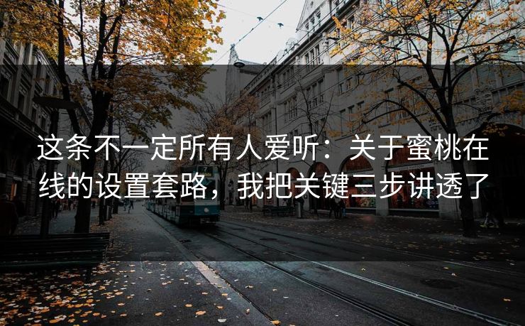 这条不一定所有人爱听：关于蜜桃在线的设置套路，我把关键三步讲透了