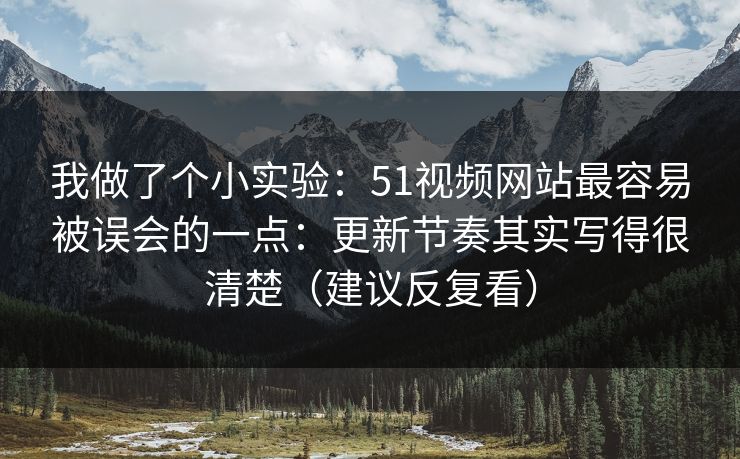 我做了个小实验：51视频网站最容易被误会的一点：更新节奏其实写得很清楚（建议反复看）