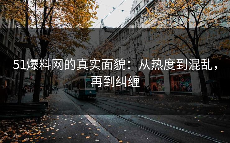 51爆料网的真实面貌:从热度到混乱,再到纠缠 51爆料网的真实面貌:从热度到混乱,再到纠缠