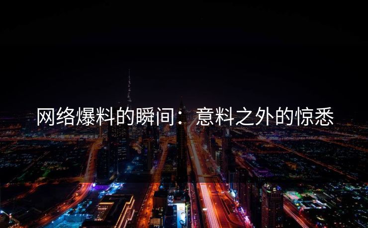网络爆料的瞬间：意料之外的惊悉